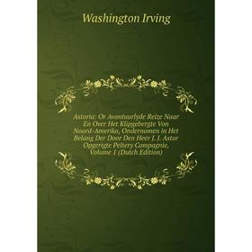 

Книга Astoria: Or Avontuurlyde Reize Naar En Over Het Klipgebergte Von Noord-Amerika, Ondernomen in Het Belang Der Door Den Heer J. J. Astor Opgerigte