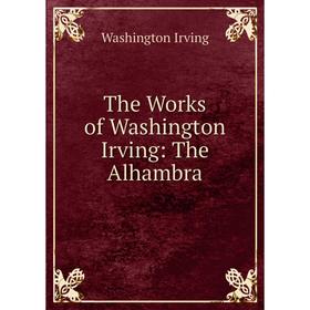 

Книга The Works of Washington Irving: The Alhambra. Washington Irving