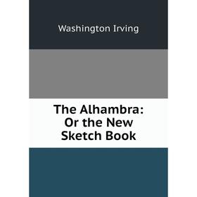 

Книга The Alhambra: Or the New Sketch Book. Washington Irving