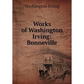 

Книга Works of Washington Irving: Bonneville. Washington Irving