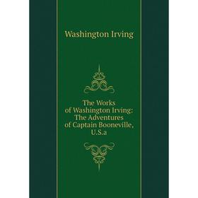 

Книга The Works of Washington Irving: The Adventures of Captain Booneville, U.S.a. Washington Irving