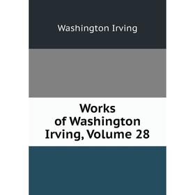 

Книга Works of Washington Irving, Volume 28. Washington Irving