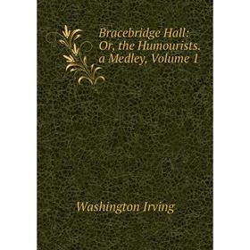 

Книга Bracebridge Hall: Or, the Humourists. a Medley, Volume 1. Washington Irving