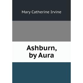 

Книга Ashburn, by Aura. Mary Catherine Irvine