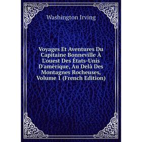 

Книга Voyages Et Aventures Du Capitaine Bonneville À L'ouest Des États-Unis D'amérique, Au Delà Des Montagnes Rocheuses, Volume 1 (French Edition)
