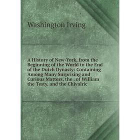 

Книга A History of New-York, from the Beginning of the World to the End of the Dutch Dynasty: Containing Among Many Surprising and Curious Matters, th