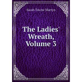 

Книга The Ladies' Wreath, Volume 3. Sarah Towne Martyn