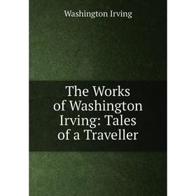 

Книга The Works of Washington Irving: Tales of a Traveller. Washington Irving