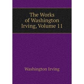 

Книга The Works of Washington Irving, Volume 11. Washington Irving