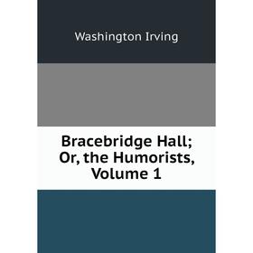 

Книга Bracebridge Hall; Or, the Humorists, Volume 1. Washington Irving