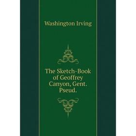 

Книга The Sketch-Book of Geoffrey Canyon, Gent. Pseud.. Washington Irving