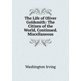 

Книга The Life of Oliver Goldsmith: The Citizen of the World, Continued. Miscellaneous. Washington Irving