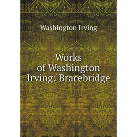 

Книга Works of Washington Irving: Bracebridge. Washington Irving