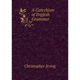 

Книга A Catechism of English Grammar. Christopher Irving