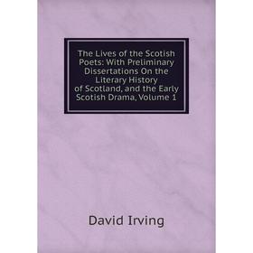 

Книга The Lives of the Scotish Poets: With Preliminary Dissertations On the Literary History of Scotland, and the Early Scotish Drama, Volume 1