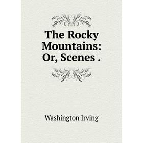 

Книга The Rocky Mountains: Or, Scenes.. Washington Irving