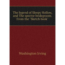 

Книга The legend of Sleepy Hollow, and The spectre bridegroom. From the Sketch book. Washington Irving