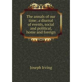 

Книга The annals of our time; a diurnal of events, social and political, home and foreign. Joseph Irving