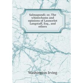 

Книга Salmagundi; or, The whimwhams and opinions of Launcelot Langstaff, Esq., and others. Washington Irving