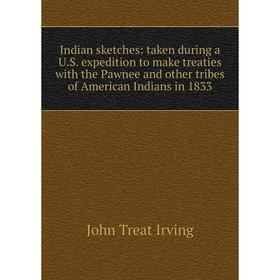 

Книга Indian sketches: taken during a U.S. expedition to make treaties with the Pawnee and other tribes of American Indians in 1833. John Treat Irving