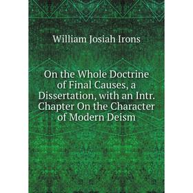 

Книга On the Whole Doctrine of Final Causes, a Dissertation, with an Intr Chapter On the Character of Modern Deism