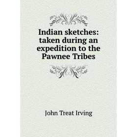 

Книга Indian sketches: taken during an expedition to the Pawnee Tribes. John Treat Irving