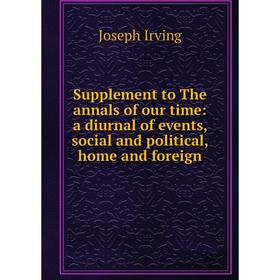 

Книга Supplement to The annals of our time: a diurnal of events, social and political, home and foreign. Joseph Irving