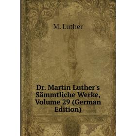 

Книга Dr. Martin Luther's Sämmtliche Werke, Volume 29 (German Edition). M. Luther