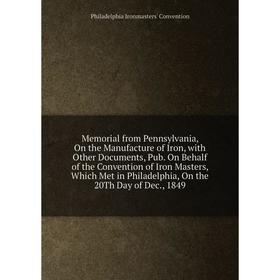 

Книга Memoria l from Pennsylvania, On the Manufacture of Iron, with Other Documents, Pub On Behalf of the Convention of Iron Masters, Which Met in Phi