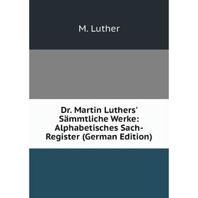 

Книга Dr. Martin Luthers' Sämmtliche Werke: Alphabetisches Sach-Register (German Edition). M. Luther