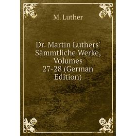 

Книга Dr. Martin Luthers' Sämmtliche Werke, Volumes 27-28 (German Edition). M. Luther