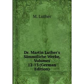 

Книга Dr. Martin Luther's Sämmtliche Werke, Volumes 12-13 (German Edition). M. Luther