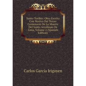 

Книга Santo Toribio: Obra Escrita Con Motivo Del Tercer Centenario De La Muerte Del Santo Arzobispo De Lima, Volume 2 (Spanish Edition)