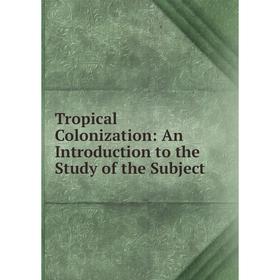 

Книга Tropical Colonization: An Introduction to the Study of the Subject
