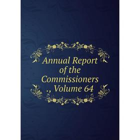 

Книга Annual Report of the Commissioners., Volume 64