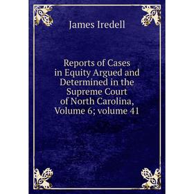 

Книга Reports of Cases in Equity Argued and Determined in the Supreme Court of North Carolina, Volume 6; volume 41. James Iredell