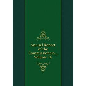 

Книга Annual Report of the Commissioners., Volume 16