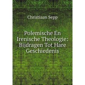

Книга Polemische En Irenische Theologie: Bijdragen Tot Hare Geschiedenis. Christiaan Sepp
