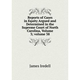

Книга Reports of Cases in Equity Argued and Determined in the Supreme Court of North Carolina, Volume 3; volume 38. James Iredell