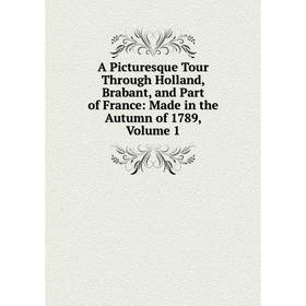 

Книга A Picturesque Tour Through Holland, Brabant, and Part of France: Made in the Autumn of 1789, Volume 1