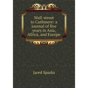 

Книга Wall-street to Cashmere: a journal of five years in Asia, Africa, and Europe. Jared Sparks
