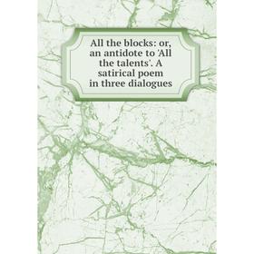 

Книга All the blocks: or, an antidote to 'All the talents'. A satirical poem in three dialogues