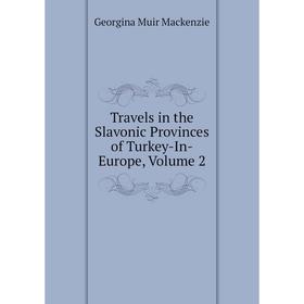 

Книга Travels in the Slavonic Provinces of Turkey-In-Europe, Volume 2. Georgina Muir Mackenzie