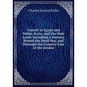 

Книга Travels in Egypt and Nubia, Syria, and the Holy Land: Including a Journey Round the Dead Sea, and Through the Country East of the Jordan