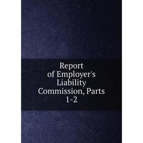 

Книга Report of Employer's Liability Commission, Parts 1-2
