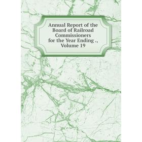 

Книга Annual Report of the Board of Railroad Commissioners for the Year Ending., Volume 19