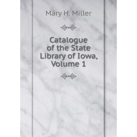 

Книга Catalogue of the State Library of Iowa, Volume 1. Mary H. Miller