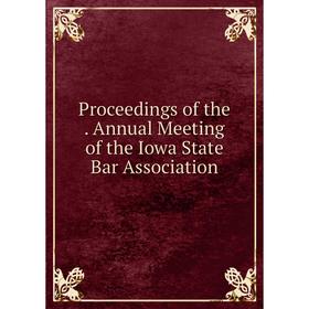 

Книга Proceedings of the. Annual Meeting of the Iowa State Bar Association