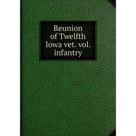 

Книга Reunion of Twelfth Iowa vet. vol. infantry