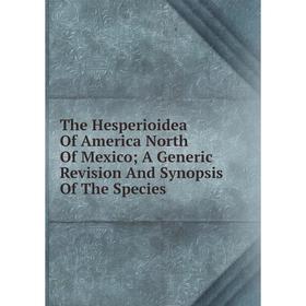

Книга The Hesperioidea Of America North Of Mexico; A Generic Revision And Synopsis Of The Species